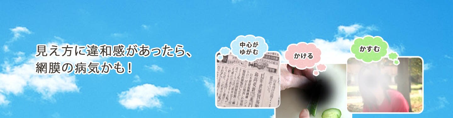 見え方に違和感があったら、網膜の病気かも！