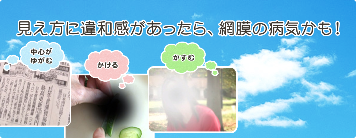 見え方に違和感があったら、網膜の病気かも！